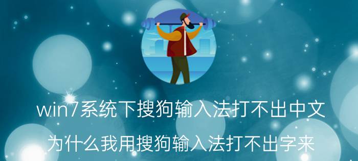 win7系统下搜狗输入法打不出中文 为什么我用搜狗输入法打不出字来？